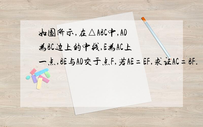 如图所示,在△ABC中,AD为BC边上的中线,E为AC上一点,BE与AD交于点F,若AE=EF,求证AC=BF.