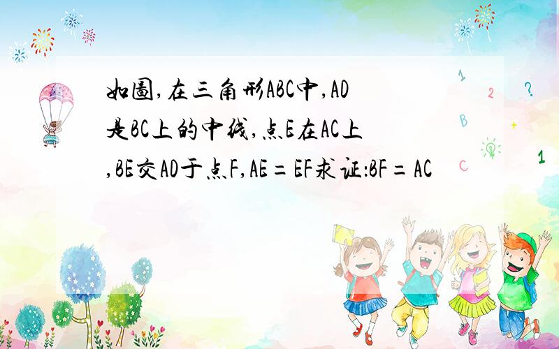 如图,在三角形ABC中,AD是BC上的中线,点E在AC上,BE交AD于点F,AE=EF求证：BF=AC