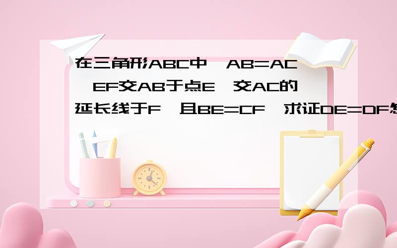 在三角形ABC中,AB=AC,EF交AB于点E,交AC的延长线于F,且BE=CF,求证DE=DF怎么证,有几种证法?教教我!说详细点,最好连关联的也讲讲!谢谢～