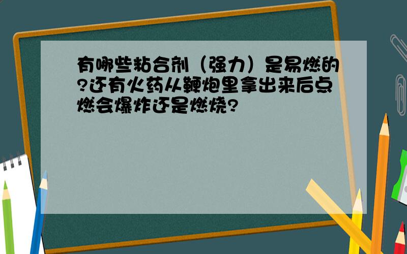 有哪些粘合剂（强力）是易燃的?还有火药从鞭炮里拿出来后点燃会爆炸还是燃烧?