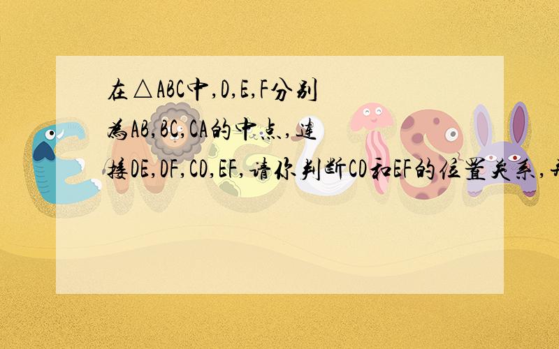 在△ABC中,D,E,F分别为AB,BC,CA的中点,连接DE,DF,CD,EF,请你判断CD和EF的位置关系,并证明