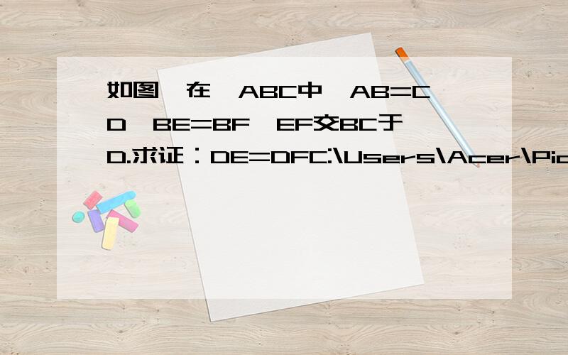 如图,在△ABC中,AB=CD,BE=BF,EF交BC于D.求证：DE=DFC:\Users\Acer\Pictures\无标题.png