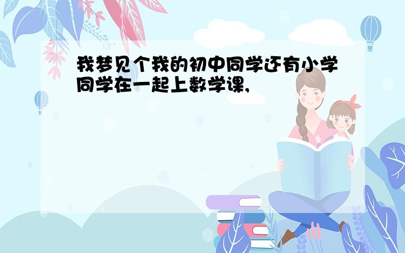 我梦见个我的初中同学还有小学同学在一起上数学课,