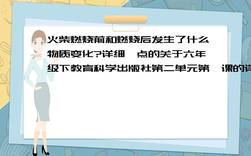 火柴燃烧前和燃烧后发生了什么物质变化?详细一点的关于六年级下教育科学出版社第二单元第一课的详细内容,特别是关于火柴的!