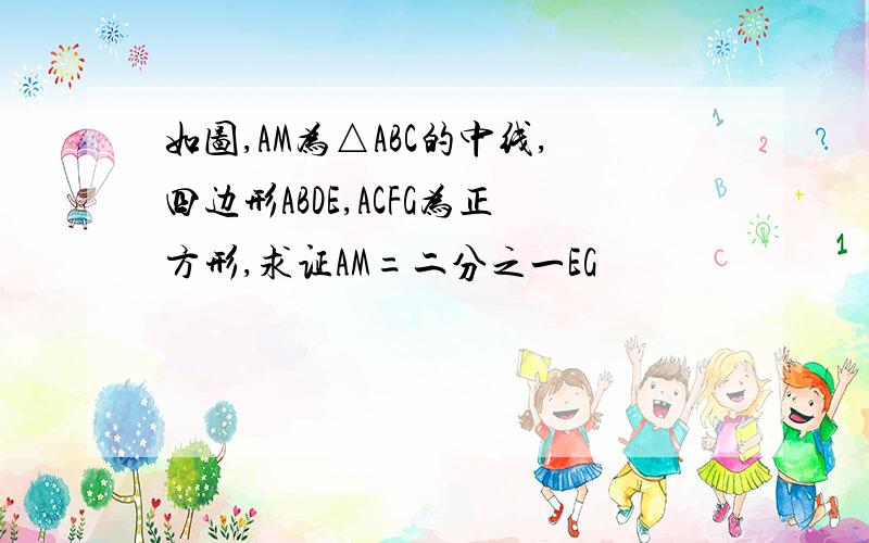 如图,AM为△ABC的中线,四边形ABDE,ACFG为正方形,求证AM=二分之一EG