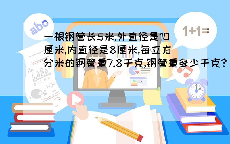 一根钢管长5米,外直径是10厘米,内直径是8厘米,每立方分米的钢管重7.8千克,钢管重多少千克?