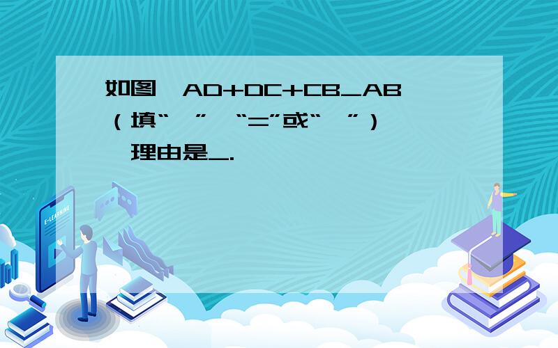 如图,AD+DC+CB_AB（填“＞”、“=”或“＜”）,理由是_.