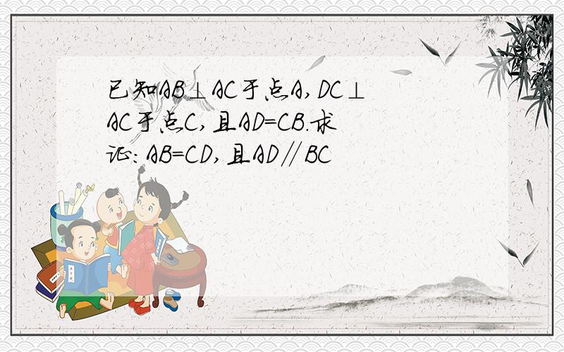 已知AB⊥AC于点A,DC⊥AC于点C,且AD=CB.求证：AB=CD,且AD∥BC