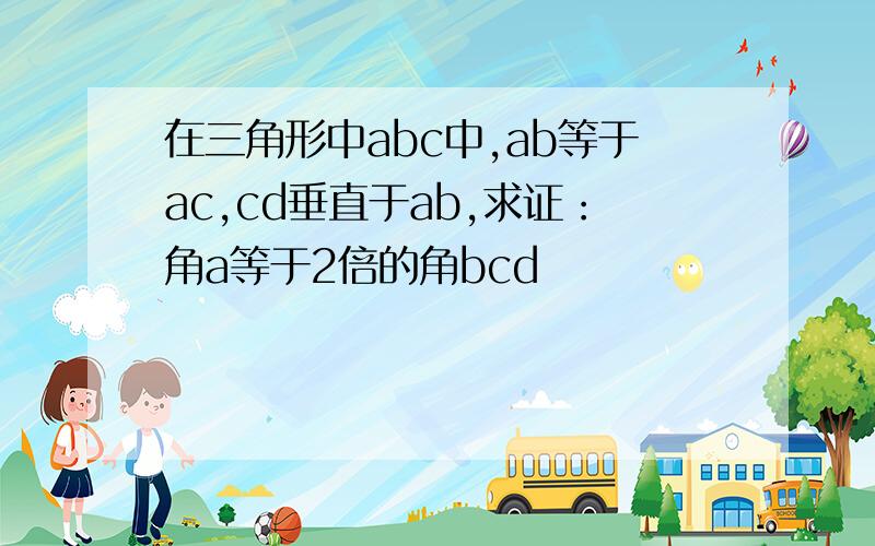 在三角形中abc中,ab等于ac,cd垂直于ab,求证：角a等于2倍的角bcd