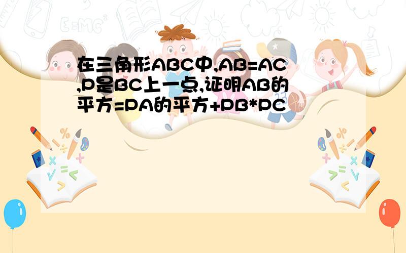 在三角形ABC中,AB=AC,P是BC上一点,证明AB的平方=PA的平方+PB*PC