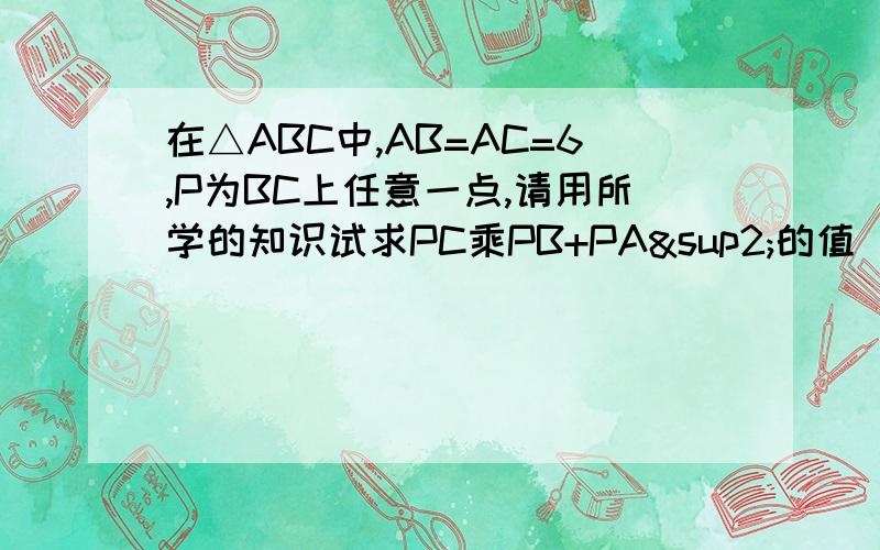 在△ABC中,AB=AC=6,P为BC上任意一点,请用所学的知识试求PC乘PB+PA²的值