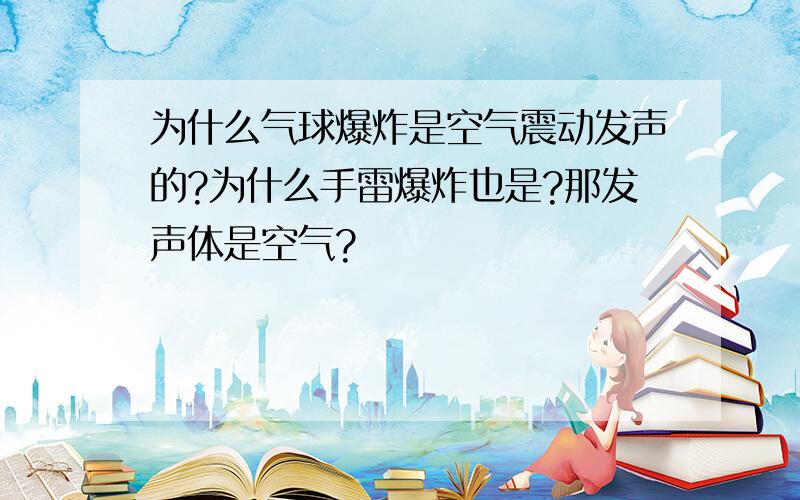 为什么气球爆炸是空气震动发声的?为什么手雷爆炸也是?那发声体是空气?