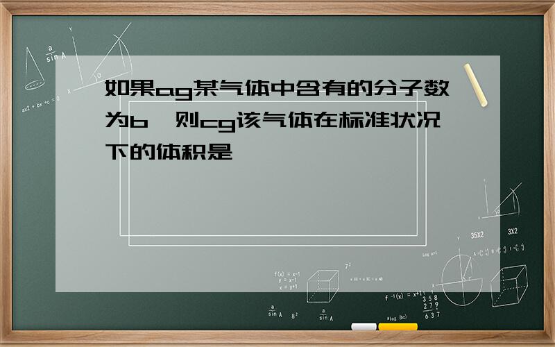 如果ag某气体中含有的分子数为b,则cg该气体在标准状况下的体积是