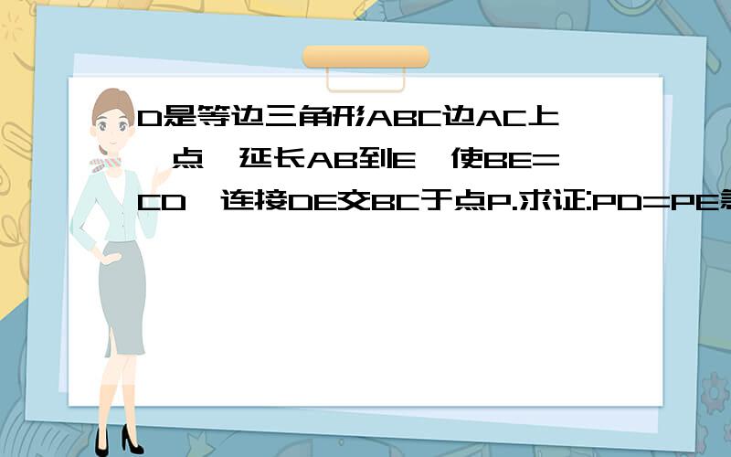 D是等边三角形ABC边AC上一点,延长AB到E,使BE=CD,连接DE交BC于点P.求证:PD=PE急