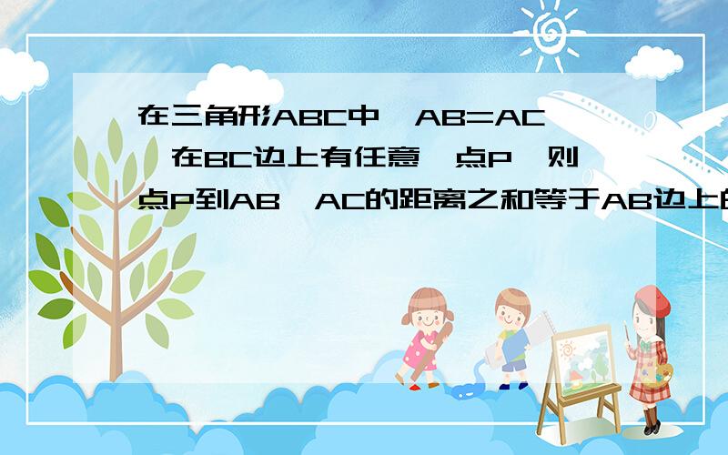 在三角形ABC中,AB=AC,在BC边上有任意一点P,则点P到AB、AC的距离之和等于AB边上的高,即PD+PE=CF如果点P在BC的延长线上,那么猜想点P到AB、AC的距离与AB边上的高的关系.