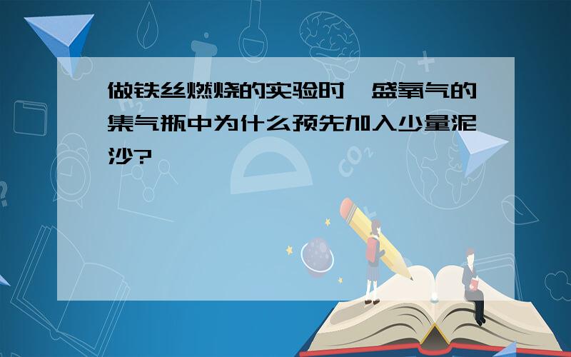 做铁丝燃烧的实验时,盛氧气的集气瓶中为什么预先加入少量泥沙?