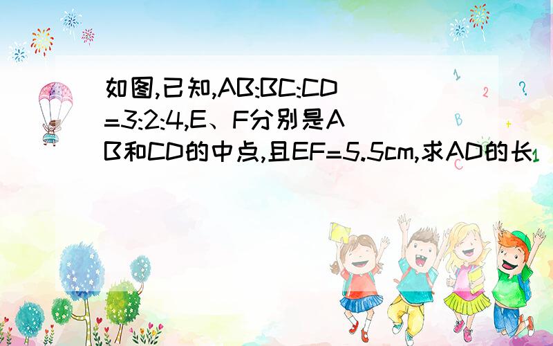 如图,已知,AB:BC:CD=3:2:4,E、F分别是AB和CD的中点,且EF=5.5cm,求AD的长