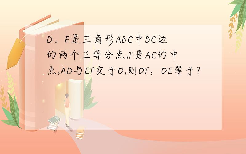 D、E是三角形ABC中BC边的两个三等分点,F是AC的中点,AD与EF交于O,则OF：OE等于?