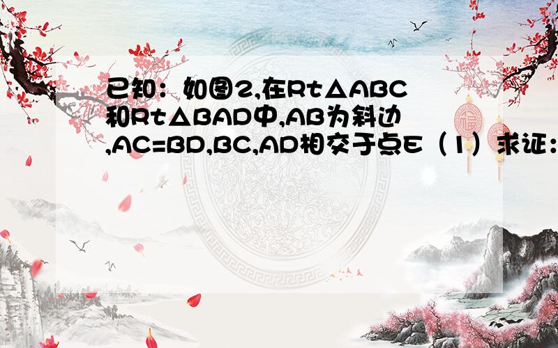 已知：如图2,在Rt△ABC和Rt△BAD中,AB为斜边,AC=BD,BC,AD相交于点E（1）求证：AE=BE （2）若∠AEC=45°AC=1 求CE的长