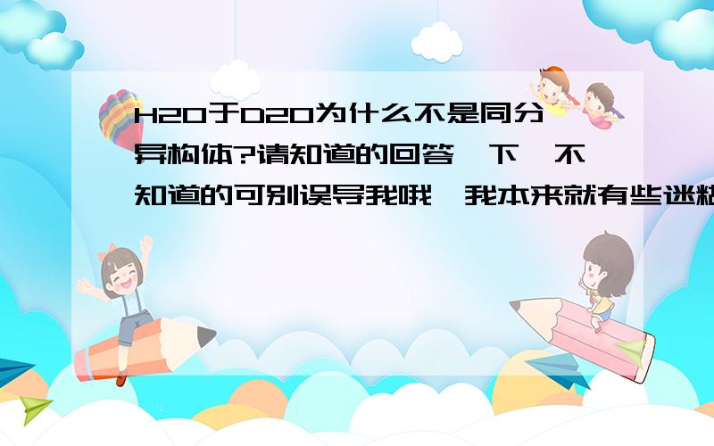 H2O于D2O为什么不是同分异构体?请知道的回答一下,不知道的可别误导我哦,我本来就有些迷糊