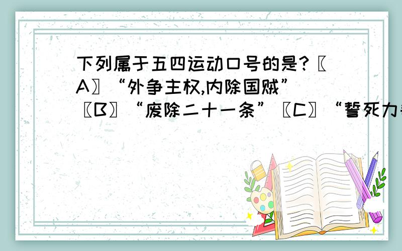 下列属于五四运动口号的是?〖A〗“外争主权,内除国贼” 〖B〗“废除二十一条”〖C〗“誓死力争,还我青岛” 〖D〗“实业救国”