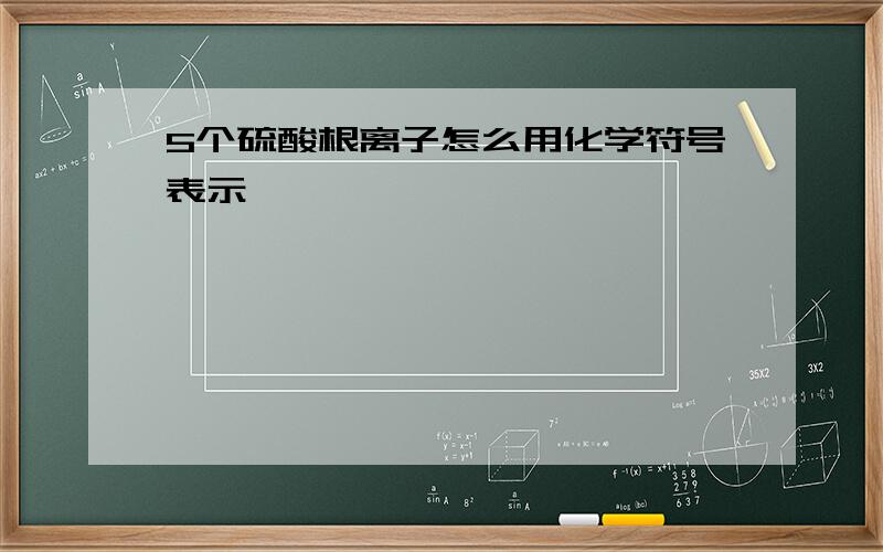 5个硫酸根离子怎么用化学符号表示