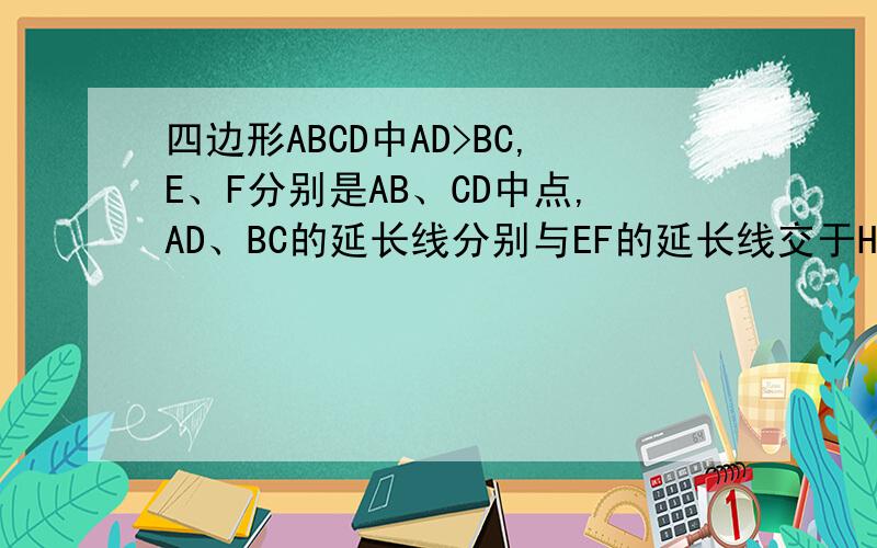 四边形ABCD中AD>BC,E、F分别是AB、CD中点,AD、BC的延长线分别与EF的延长线交于H、G,则∠AHE___∠BGE填>