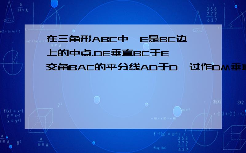 在三角形ABC中,E是BC边上的中点.DE垂直BC于E,交角BAC的平分线AD于D,过作DM垂直AB于M,作DN垂直AC于N.证明：BM=CN.麻烦一下喔.