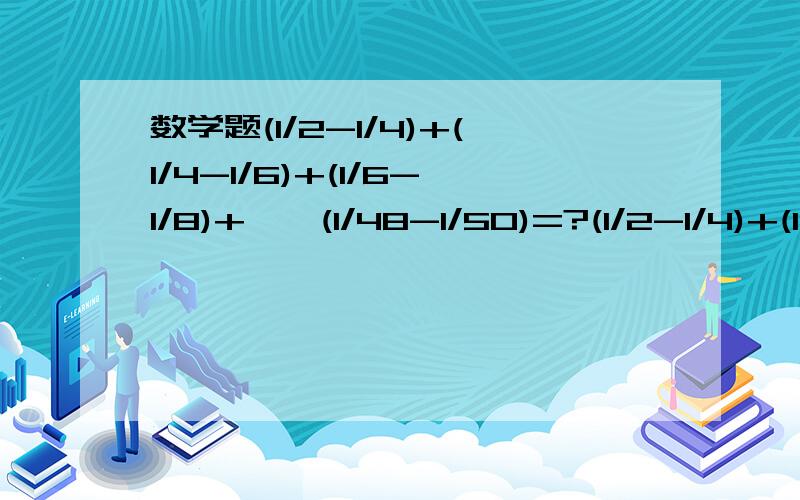 数学题(1/2-1/4)+(1/4-1/6)+(1/6-1/8)+……(1/48-1/50)=?(1/2-1/4)+(1/4-1/6)+(1/6-1/8)+……(1/48-1/50)=?要有解法