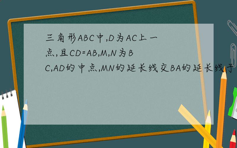 三角形ABC中,D为AC上一点,且CD=AB,M,N为BC,AD的中点,MN的延长线交BA的延长线于点E,求证AE=AN