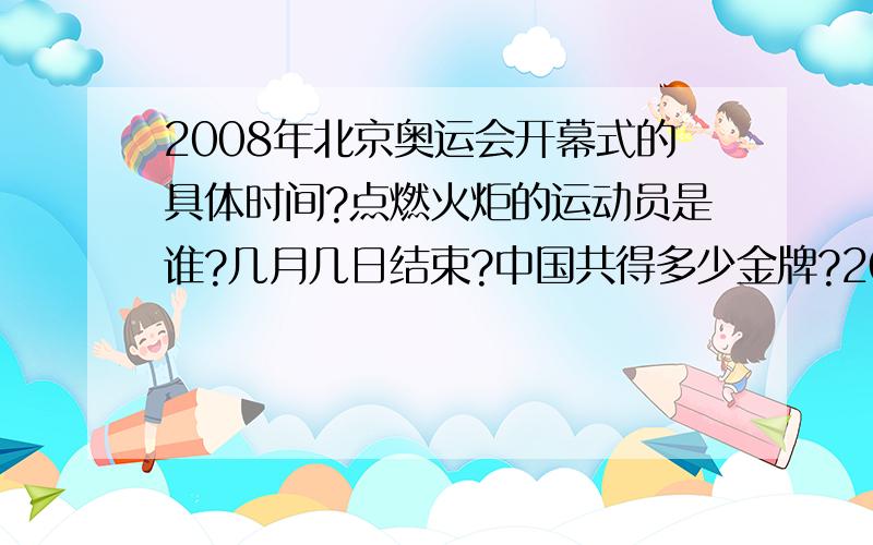 2008年北京奥运会开幕式的具体时间?点燃火炬的运动员是谁?几月几日结束?中国共得多少金牌?2008年残奥