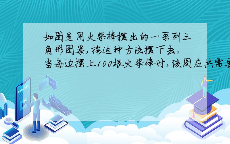 如图是用火柴棒摆出的一系列三角形图案,按这种方法摆下去,当每边摆上100根火柴棒时,该图应共需要摆的火柴