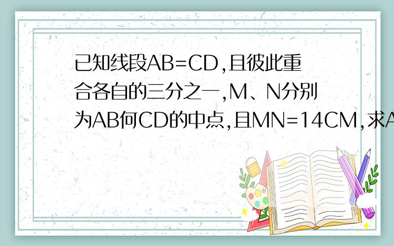 已知线段AB=CD,且彼此重合各自的三分之一,M、N分别为AB何CD的中点,且MN=14CM,求AB的长