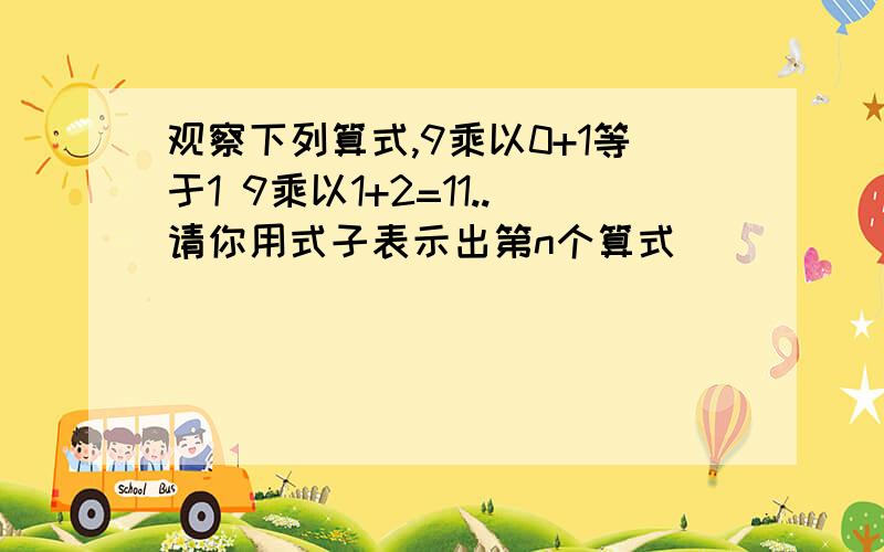 观察下列算式,9乘以0+1等于1 9乘以1+2=11..请你用式子表示出第n个算式