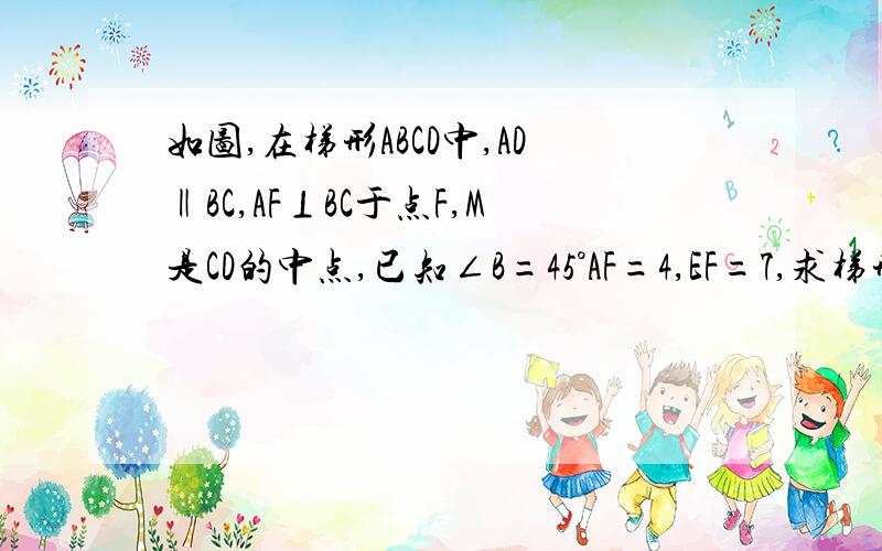 如图,在梯形ABCD中,AD‖BC,AF⊥BC于点F,M是CD的中点,已知∠B=45°AF=4,EF=7,求梯形ABCD的面积