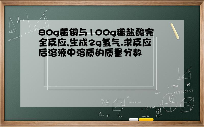 80g黄铜与100g稀盐酸完全反应,生成2g氢气.求反应后溶液中溶质的质量分数