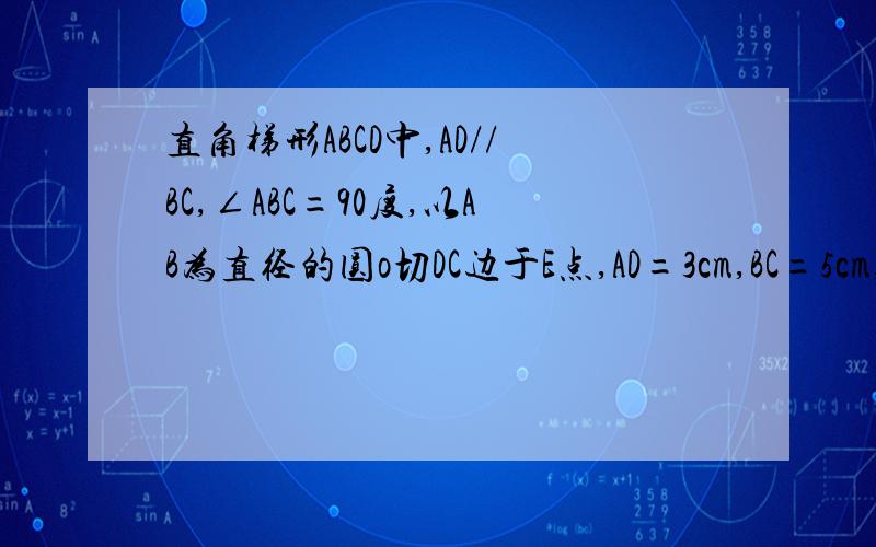 直角梯形ABCD中,AD//BC,∠ABC=90度,以AB为直径的圆o切DC边于E点,AD=3cm,BC=5cm,求圆o面积