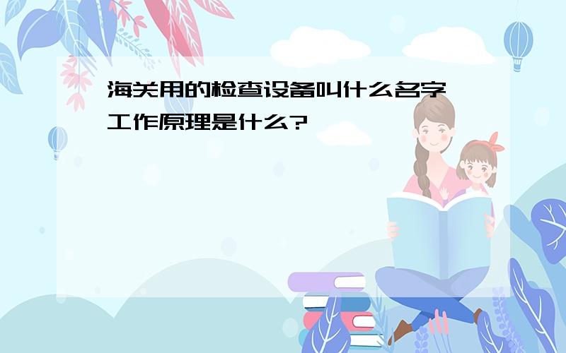 海关用的检查设备叫什么名字,工作原理是什么?