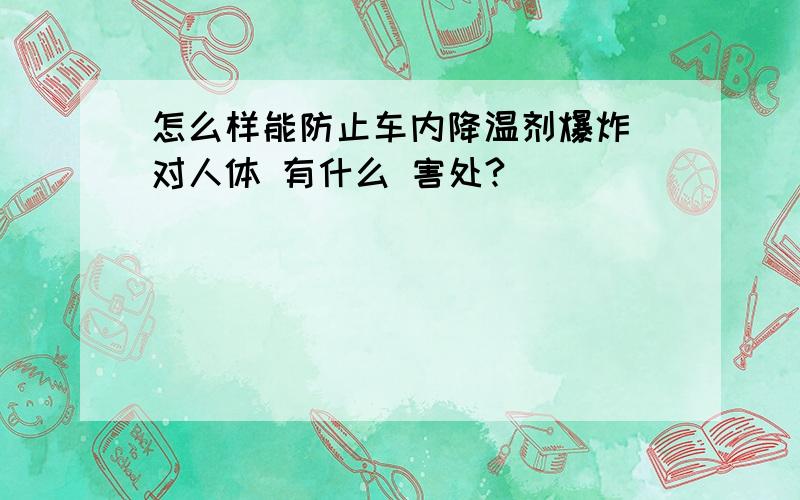 怎么样能防止车内降温剂爆炸 对人体 有什么 害处?