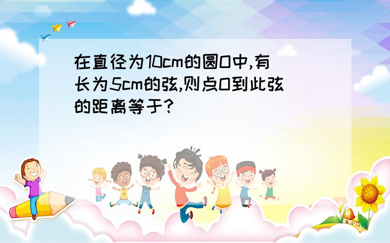 在直径为10cm的圆O中,有长为5cm的弦,则点O到此弦的距离等于?