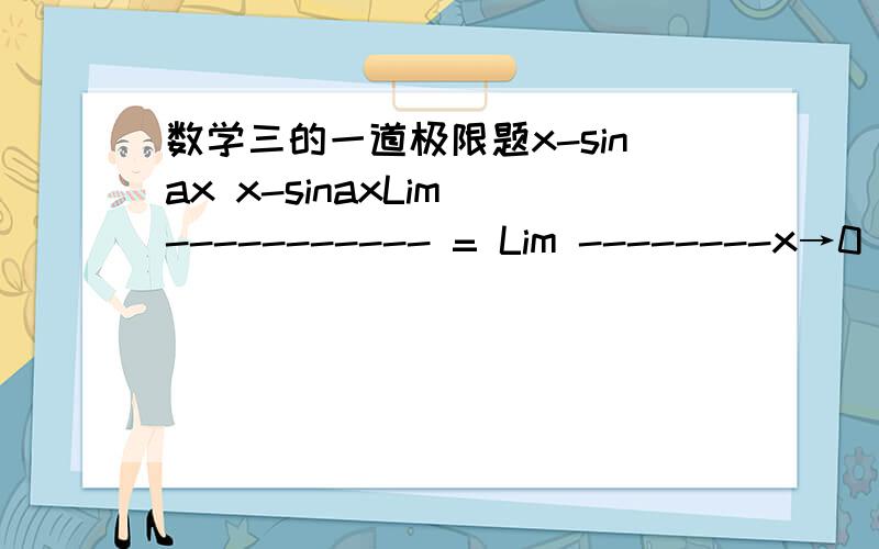 数学三的一道极限题x-sinax x-sinaxLim ----------- = Lim --------x→0 x^2Ln(1-bx) x→0 x^2(-bx)请问分母中的Ln怎么变成-bx的啊?是什么公式还是什么性质吗?不记得微积分的书上有啊.我数学不好,希望讲得详