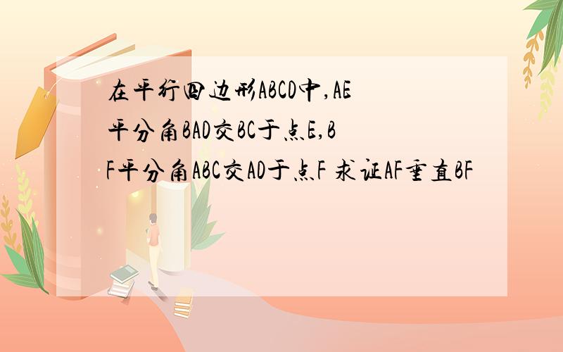 在平行四边形ABCD中,AE平分角BAD交BC于点E,BF平分角ABC交AD于点F 求证AF垂直BF