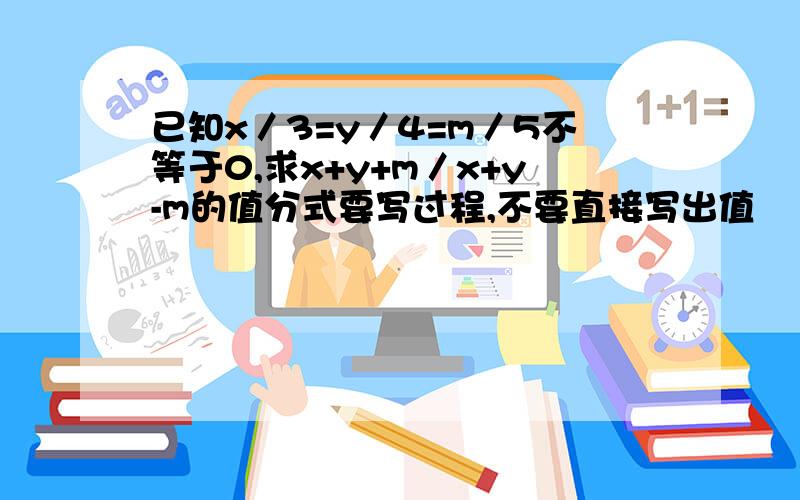 已知x／3=y／4=m／5不等于0,求x+y+m／x+y-m的值分式要写过程,不要直接写出值