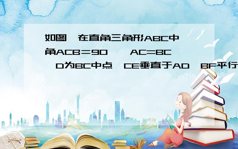 如图,在直角三角形ABC中,角ACB＝90°,AC=BC,D为BC中点,CE垂直于AD,BF平行于AC交CE的延长线于点F求证：AC=2BF 初三上学期之外的知识不能用.