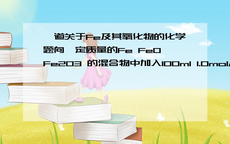 一道关于Fe及其氧化物的化学题向一定质量的Fe FeO Fe2O3 的混合物中加入100ml 1.0mol/L的盐酸,恰好使混合物完全溶解,放出224ml 的气体（标况）.所得溶液中加入KSCN溶液后无红色出现.若用足量的CO