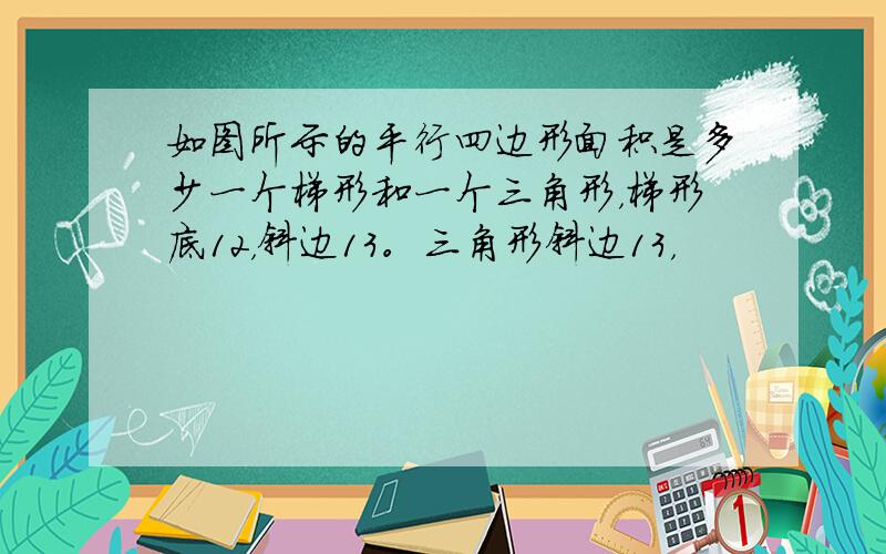 如图所示的平行四边形面积是多少一个梯形和一个三角形，梯形底12，斜边13。三角形斜边13，