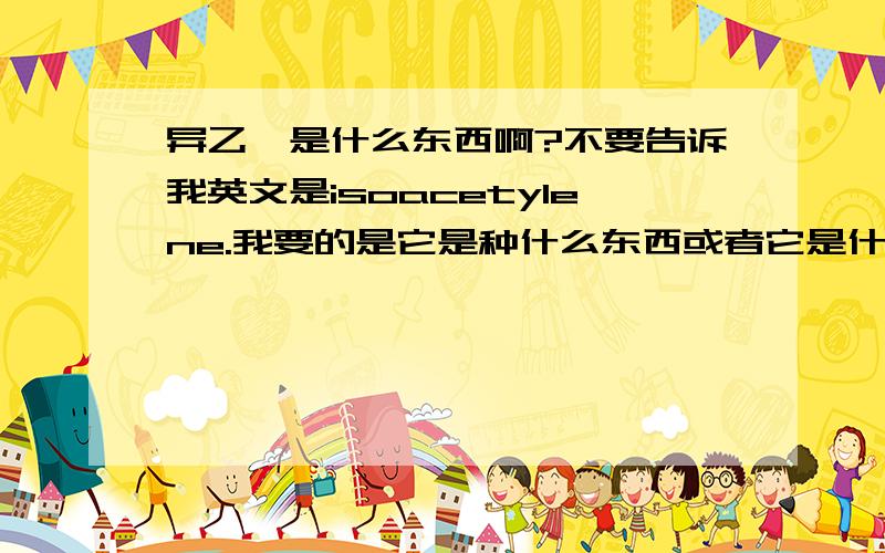 异乙炔是什么东西啊?不要告诉我英文是isoacetylene.我要的是它是种什么东西或者它是什么东西的简称或俗称,或者它的结构式什么的.