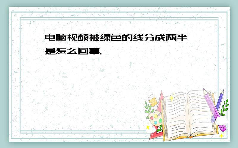 电脑视频被绿色的线分成两半 是怎么回事.