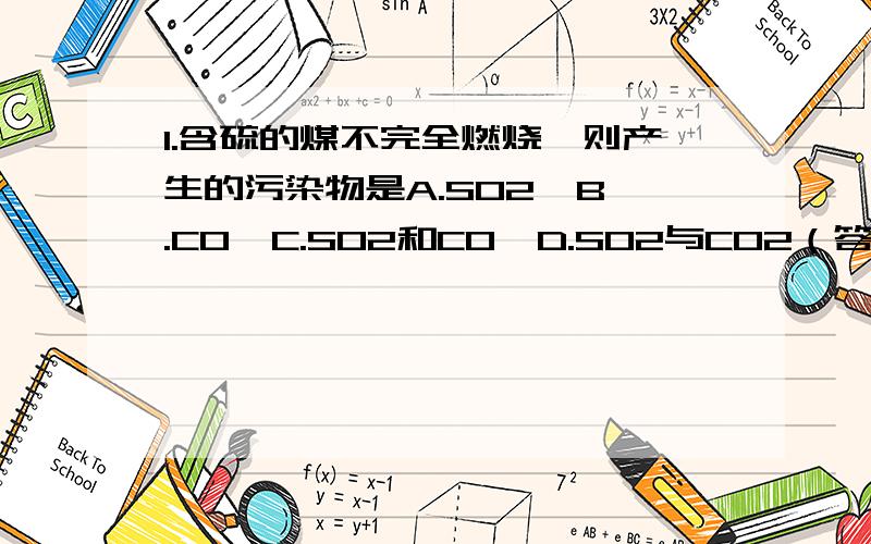 1.含硫的煤不完全燃烧,则产生的污染物是A.SO2  B.CO  C.SO2和CO  D.SO2与CO2（答案是C,但是为什么阿,怎么判断?）2.为什么在煤矿的矿井里为了防止发生爆炸事故要通风并严禁烟火?（通风不是会有氧