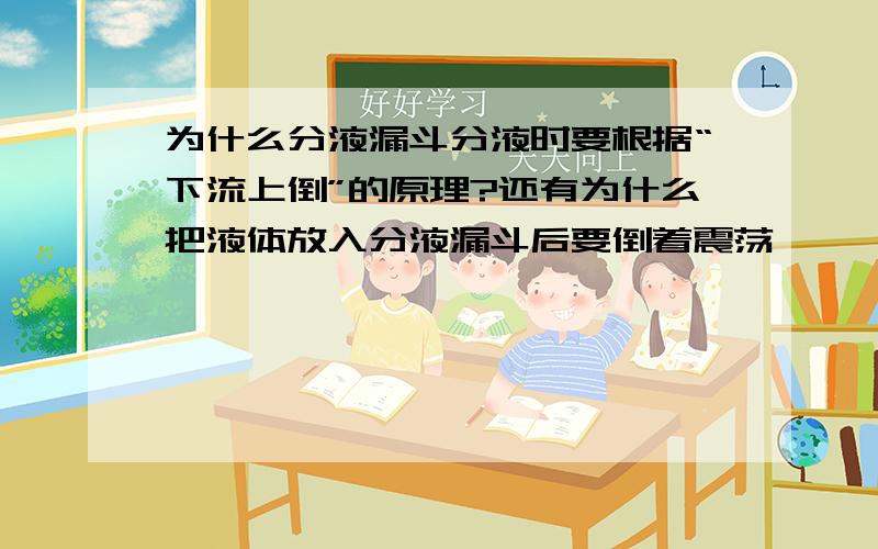 为什么分液漏斗分液时要根据“下流上倒”的原理?还有为什么把液体放入分液漏斗后要倒着震荡